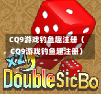 CQ9游戏钓鱼趣注册（CQ9游戏钓鱼趣注册）  第1张