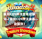 最新CQ9押注金龙会爆分（最新CQ9押注金龙会爆分）  第1张