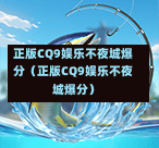 正版CQ9娱乐不夜城爆分（正版CQ9娱乐不夜城爆分）  第1张